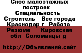 Снос малоэтажных построек  › Специальность ­ Строитель - Все города, Краснодар г. Работа » Резюме   . Кировская обл.,Соломинцы д.